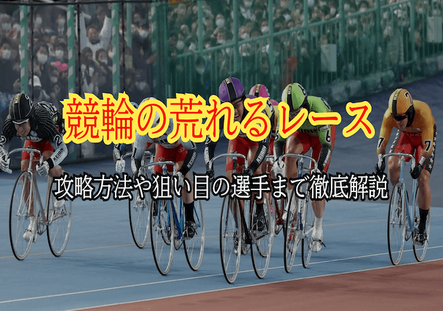 競輪の荒れるレースの特徴と条件とは？攻略法や狙い目の選手まで徹底攻略！